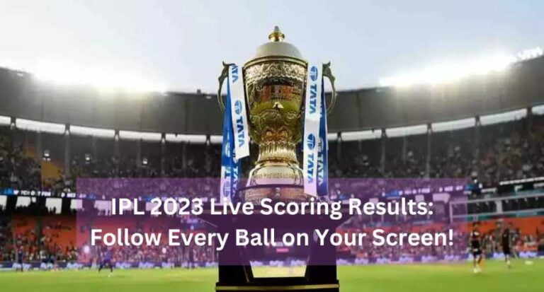 IPL 2023 Live Scoring Results Follow Every Ball on Your Screen!